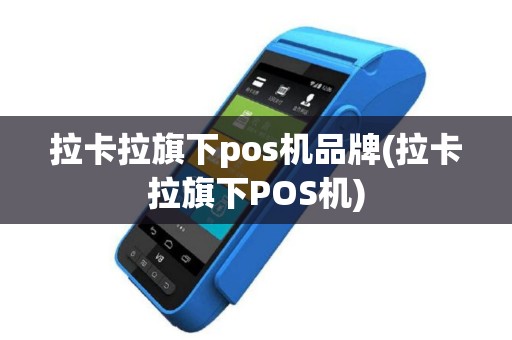 拉卡拉旗下pos机品牌(拉卡拉旗下POS机)