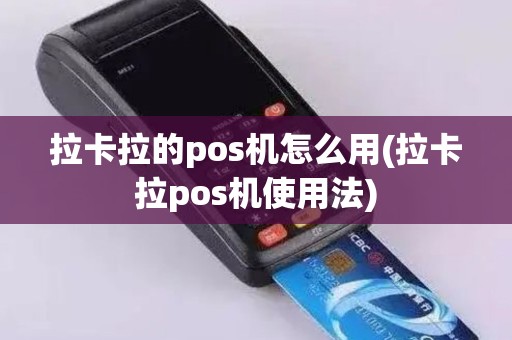 拉卡拉的pos机怎么用(拉卡拉pos机使用法)