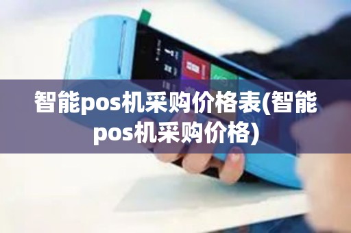 智能pos机采购价格表(智能pos机采购价格)
