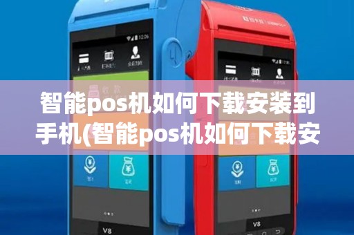 智能pos机如何下载安装到手机(智能pos机如何下载安装)