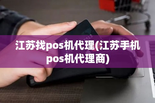 江苏找pos机代理(江苏手机pos机代理商)