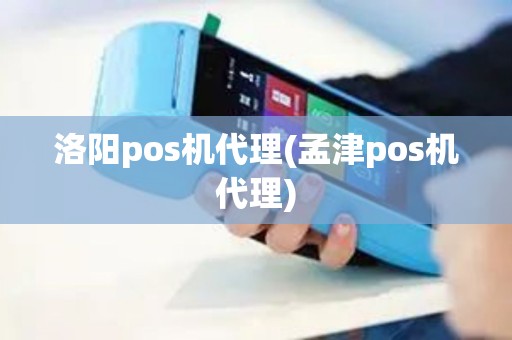 洛阳pos机代理(孟津pos机代理)