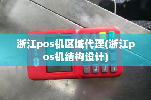 浙江pos机区域代理(浙江pos机结构设计)