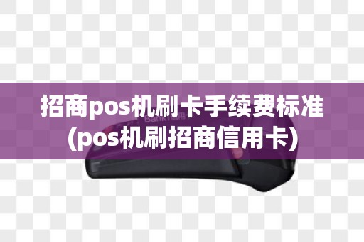 招商pos机刷卡手续费标准(pos机刷招商信用卡)
