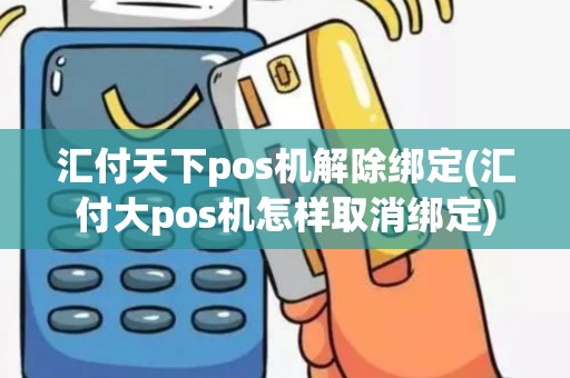 汇付天下pos机解除绑定(汇付大pos机怎样取消绑定)
