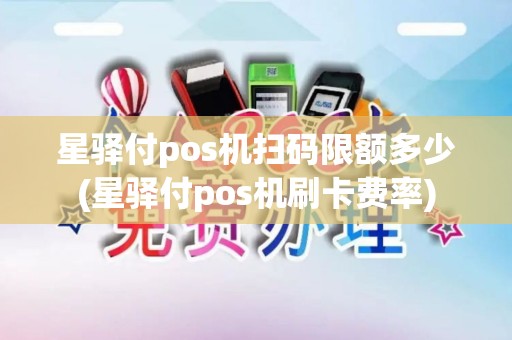 星驿付pos机扫码限额多少(星驿付pos机刷卡费率)