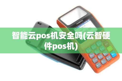 智能云pos机安全吗(云智硬件pos机)