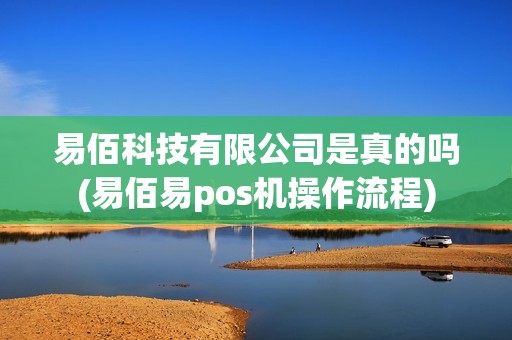 易佰科技有限公司是真的吗(易佰易pos机操作流程)