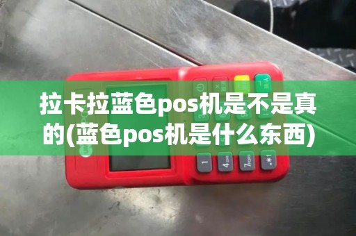 拉卡拉蓝色pos机是不是真的(蓝色pos机是什么东西)