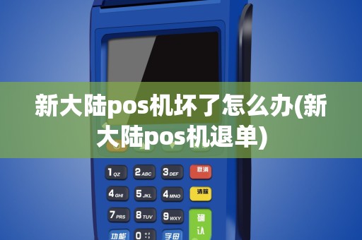 新大陆pos机坏了怎么办(新大陆pos机退单)