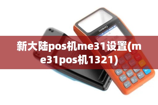 新大陆pos机me31设置(me31pos机1321)