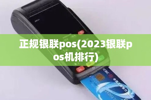 正规银联pos(2023银联pos机排行)