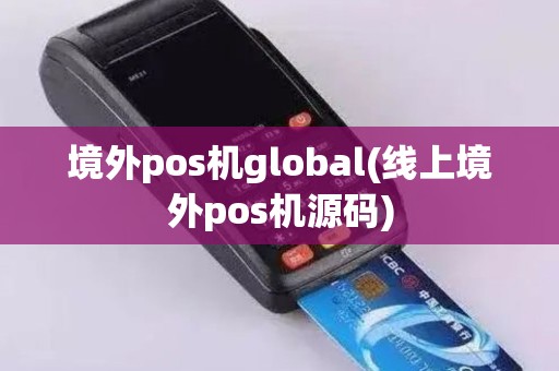 境外pos机global(线上境外pos机源码)