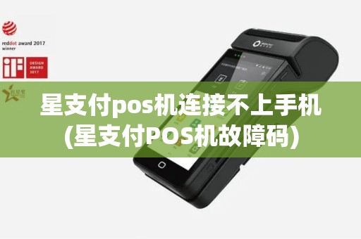 星支付pos机连接不上手机(星支付POS机故障码)