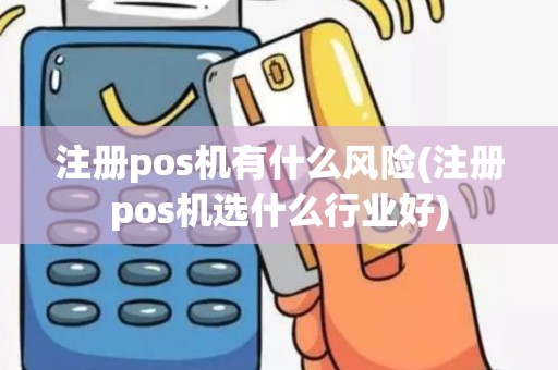 注册pos机有什么风险(注册pos机选什么行业好)