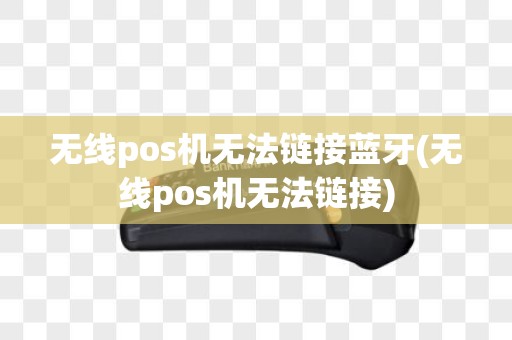 无线pos机无法链接蓝牙(无线pos机无法链接)
