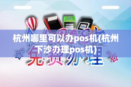 杭州哪里可以办pos机(杭州下沙办理pos机)