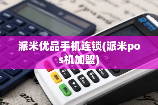 派米优品手机连锁(派米pos机加盟)