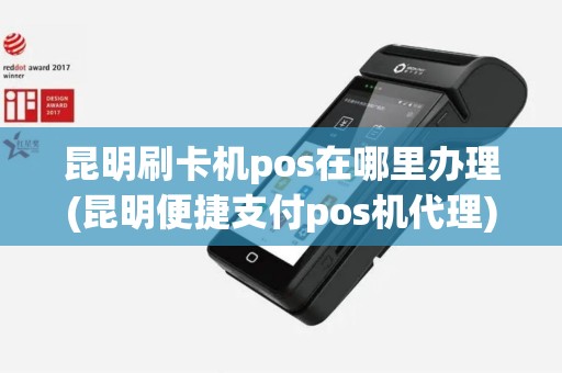 昆明刷卡机pos在哪里办理(昆明便捷支付pos机代理)