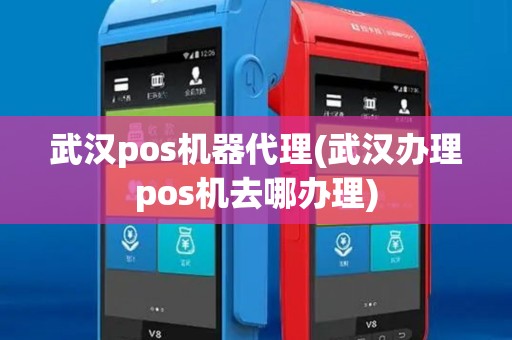 武汉pos机器代理(武汉办理pos机去哪办理)