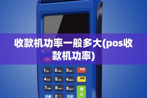 收款机功率一般多大(pos收款机功率)