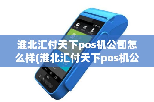 淮北汇付天下pos机公司怎么样(淮北汇付天下pos机公司)