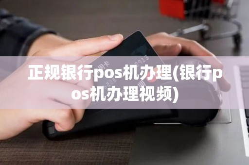 正规银行pos机办理(银行pos机办理视频)