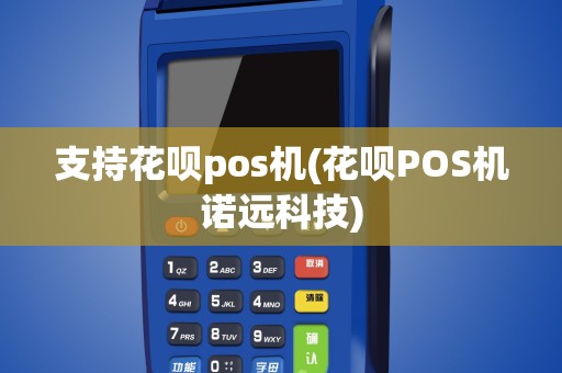 支持花呗pos机(花呗POS机诺远科技)