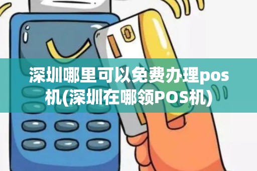深圳哪里可以免费办理pos机(深圳在哪领POS机)