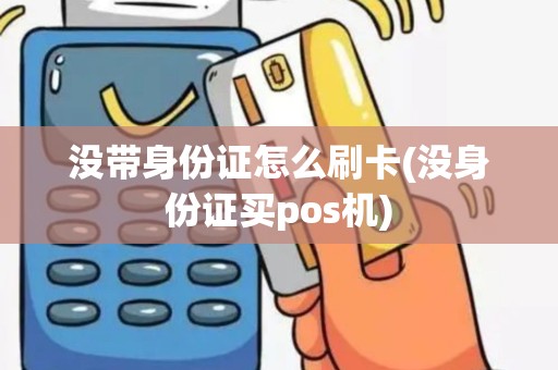 没带身份证怎么刷卡(没身份证买pos机)