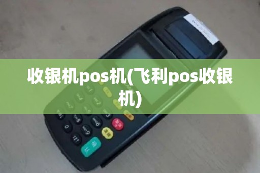 收银机pos机(飞利pos收银机)
