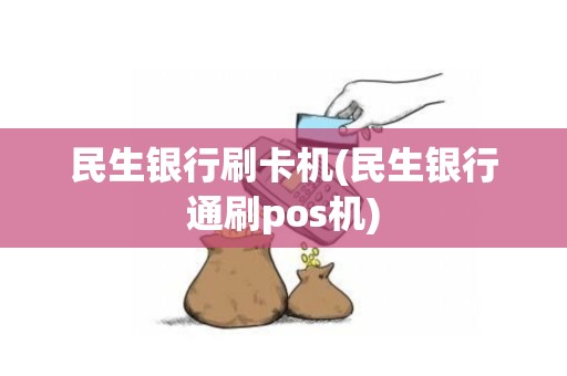 民生银行刷卡机(民生银行通刷pos机)