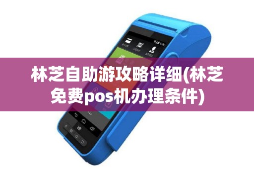 林芝自助游攻略详细(林芝免费pos机办理条件)