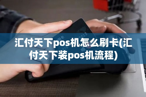 汇付天下pos机怎么刷卡(汇付天下装pos机流程)
