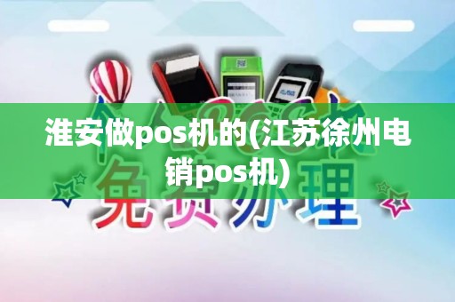 淮安做pos机的(江苏徐州电销pos机)