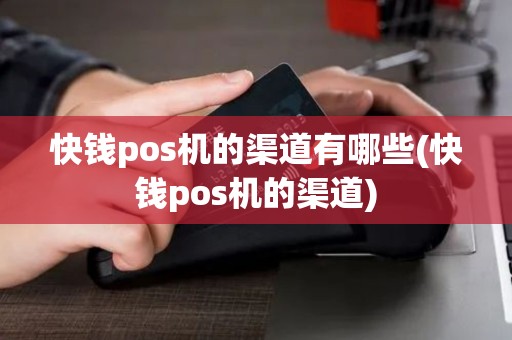 快钱pos机的渠道有哪些(快钱pos机的渠道)