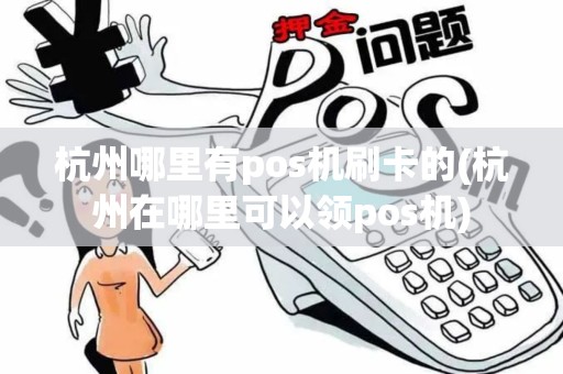 杭州哪里有pos机刷卡的(杭州在哪里可以领pos机)