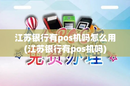 江苏银行有pos机吗怎么用(江苏银行有pos机吗)