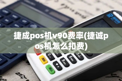 捷成pos机v90费率(捷诚pos机怎么扣费)