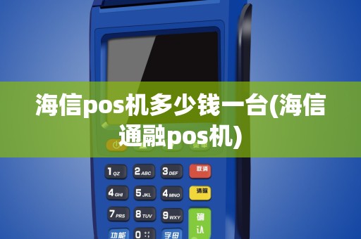 海信pos机多少钱一台(海信通融pos机)