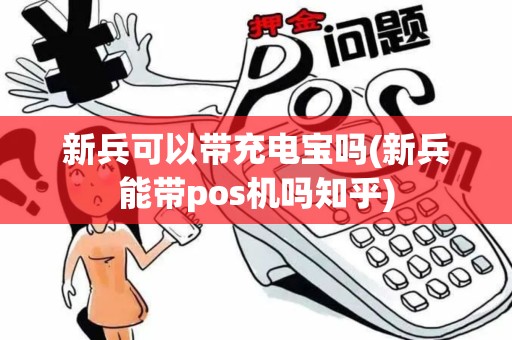 新兵可以带充电宝吗(新兵能带pos机吗知乎)