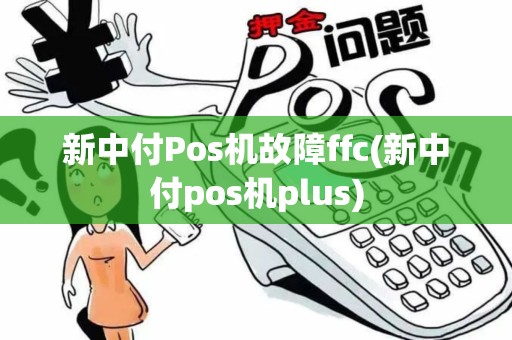 新中付Pos机故障ffc(新中付pos机plus)