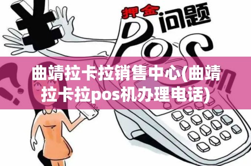 曲靖拉卡拉销售中心(曲靖拉卡拉pos机办理电话)