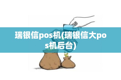 瑞银信pos机(瑞银信大pos机后台)