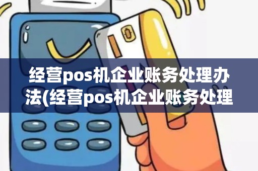 经营pos机企业账务处理办法(经营pos机企业账务处理)