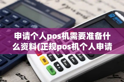 申请个人pos机需要准备什么资料(正规pos机个人申请怎么写)