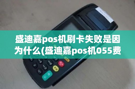 盛迪嘉pos机刷卡失败是因为什么(盛迪嘉pos机055费率)