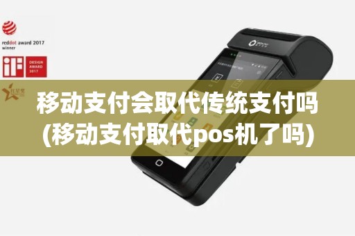 移动支付会取代传统支付吗(移动支付取代pos机了吗)