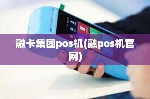 融卡集团pos机(融pos机官网)