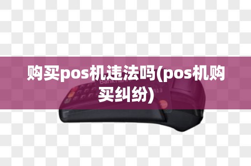 购买pos机违法吗(pos机购买纠纷)